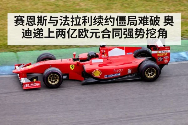 赛恩斯与法拉利续约僵局难破 奥迪递上两亿欧元合同强势挖角