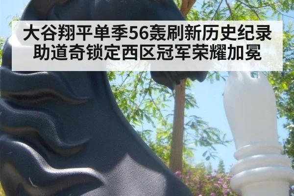 大谷翔平单季56轰刷新历史纪录助道奇锁定西区冠军荣耀加冕